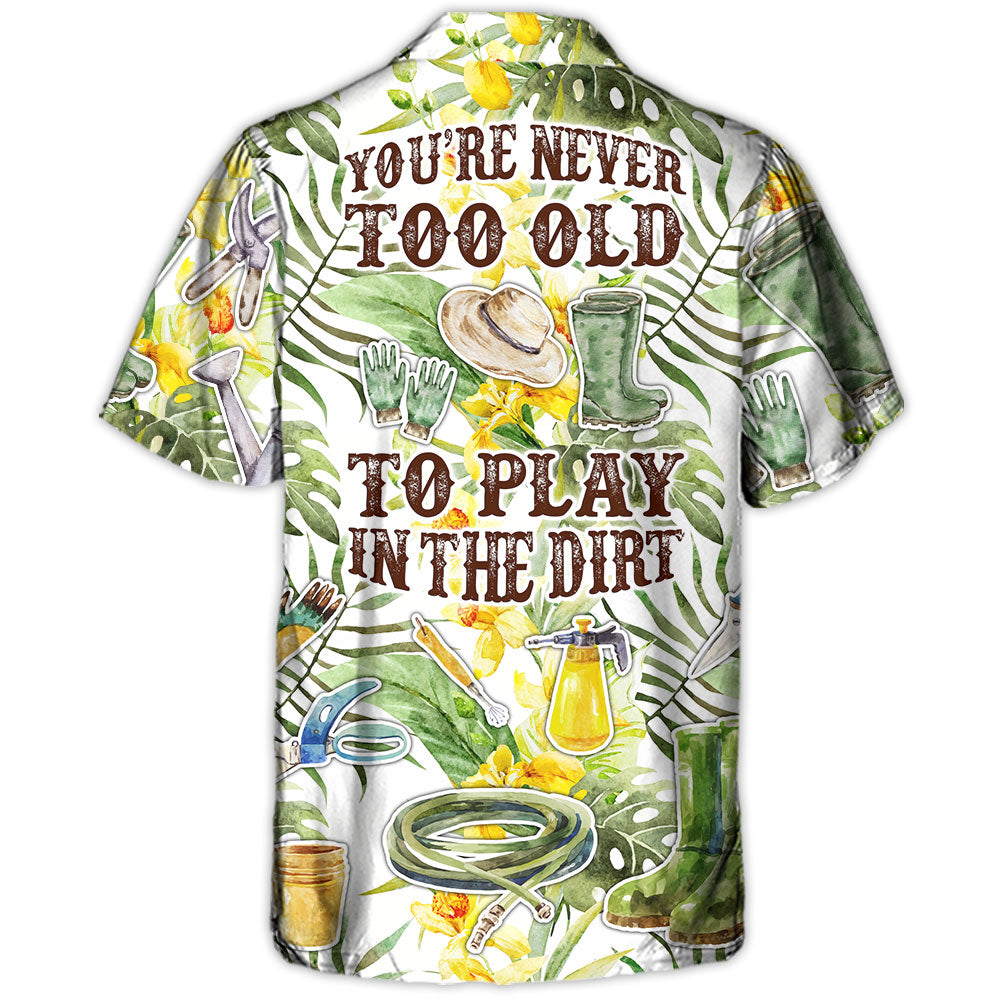 Gardening You're Never To Old To Play In The Dirt - Hawaiian Shirt