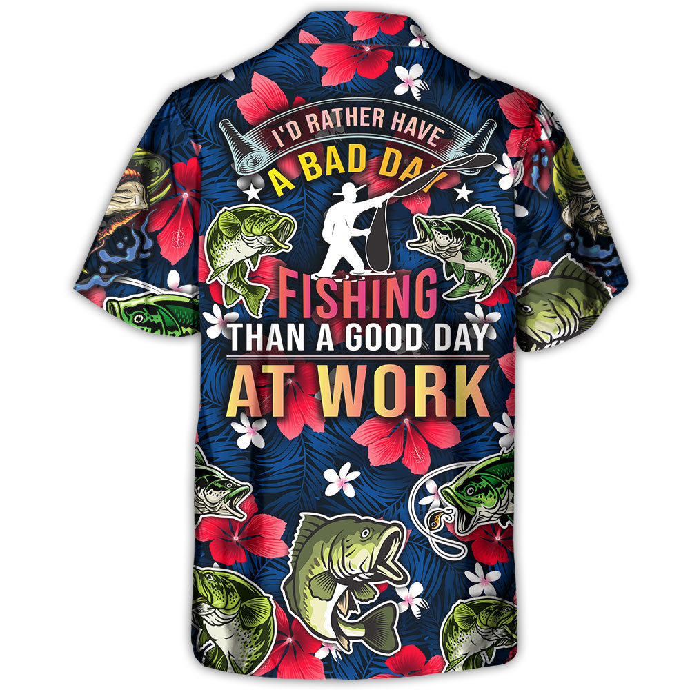 Fishing I'd Rather Have Bad Day Fishing Than A Good Day At Work - Hawaiian Shirt