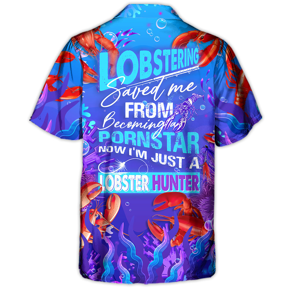 Lobstering Saved Me From Being A Pornstar Now I'm Just A Lobster Hunter - Hawaiian Shirt