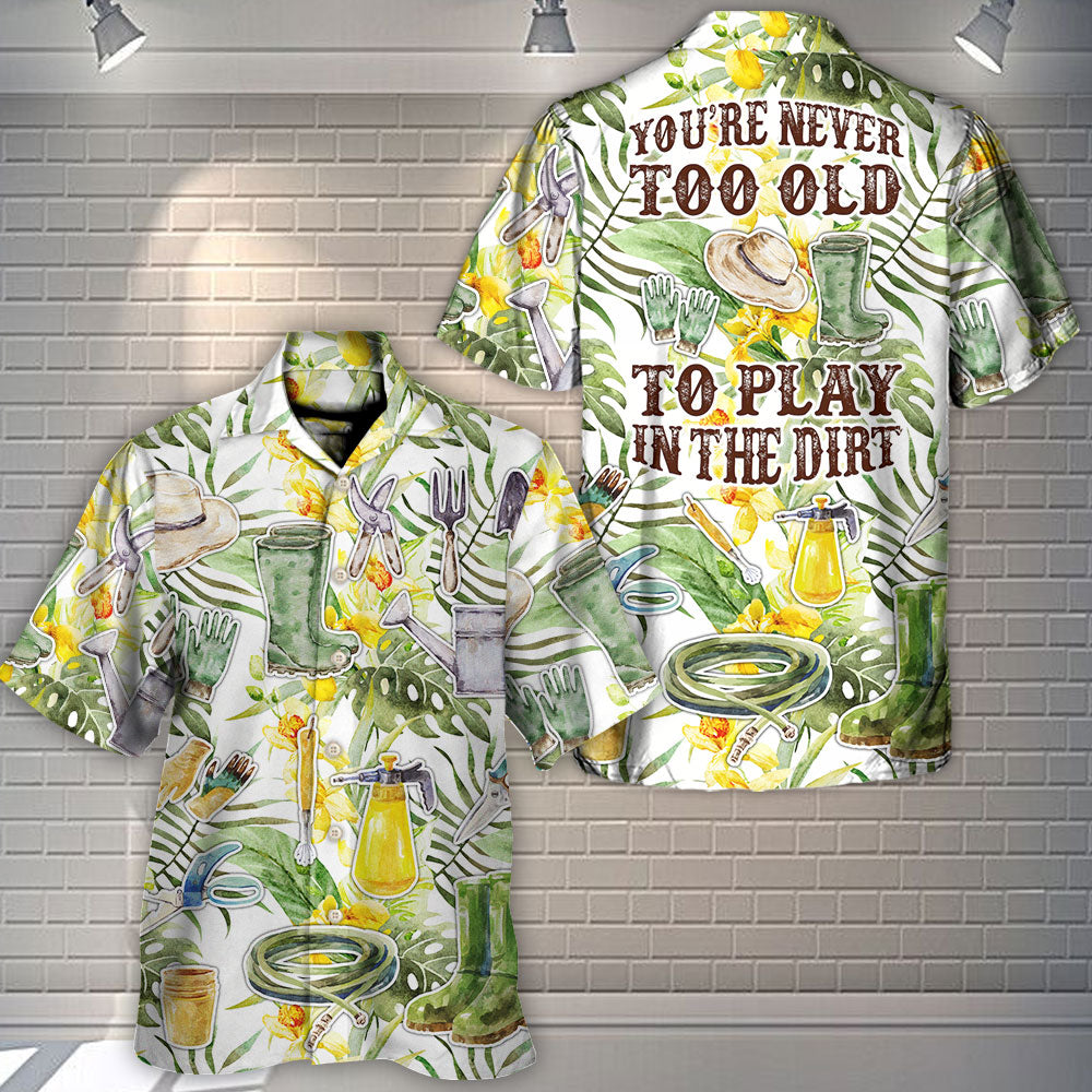 Gardening You're Never To Old To Play In The Dirt - Hawaiian Shirt