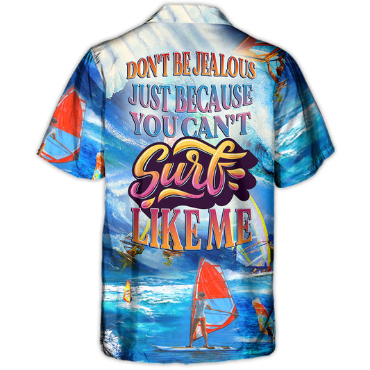 Windsurfing Don't Be Jealous Just Because You Can't Surf Like Me - Hawaiian Shirt