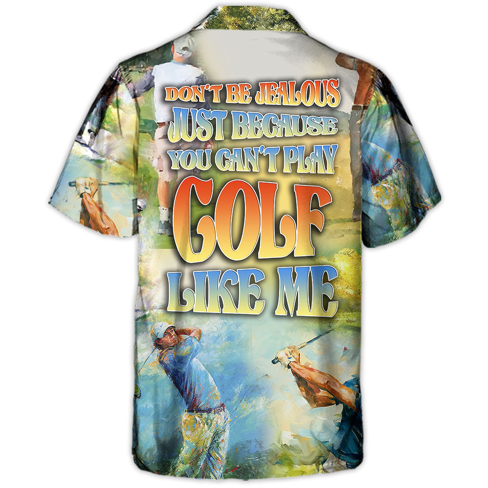 Golf Don't Be Jealous Just Because You Can't Play Golf Like Me - Hawaiian Shirt