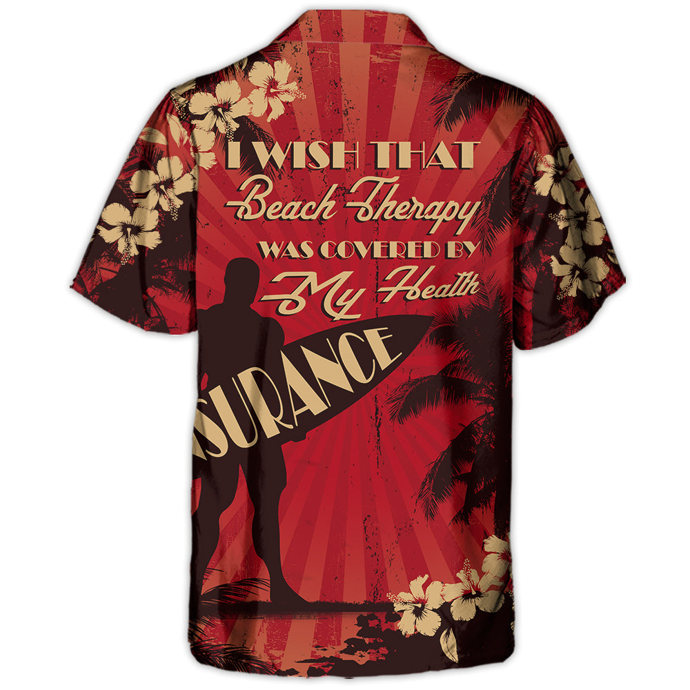 Beach I Wish That Beach Therapy Was Covered By My Health Insurance - Hawaiian Shirt