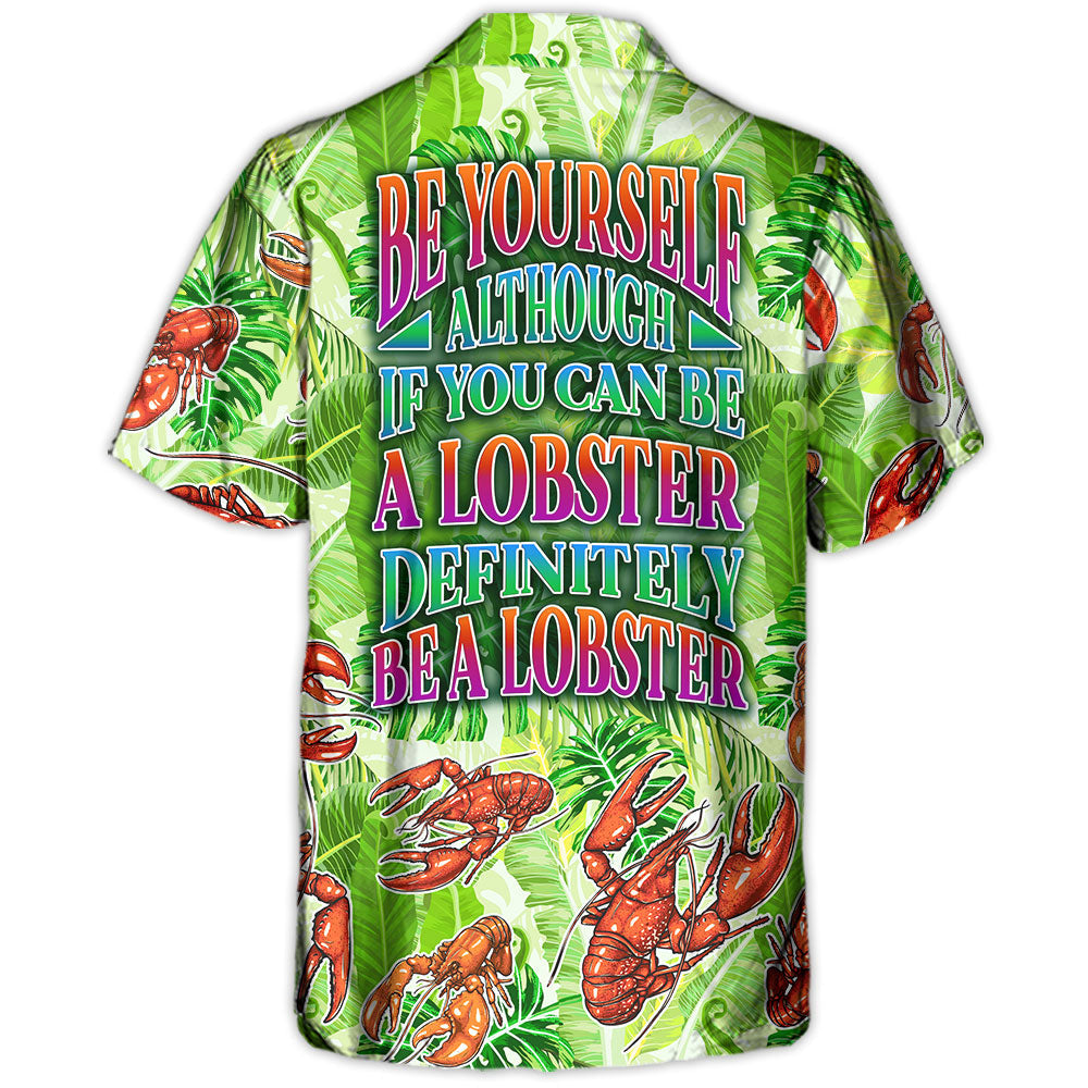 Lobster Be Yourself Although If You Can Be A Lobster Definitely Be A Lobster Tropical Vibe Amazing Style - Hawaiian Shirt
