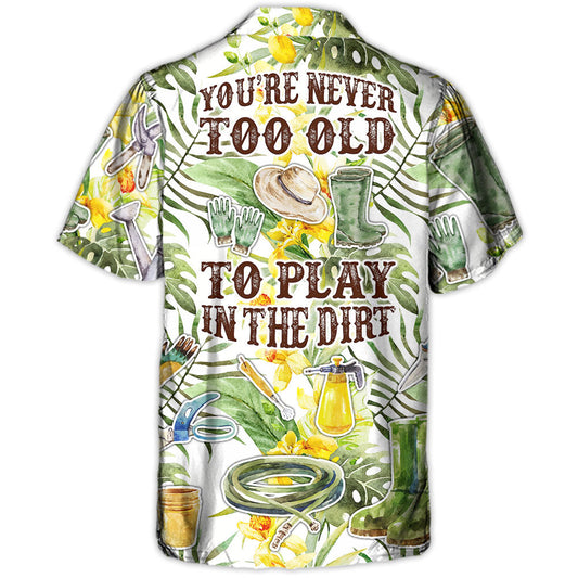 Gardening You're Never To Old To Play In The Dirt - Hawaiian Shirt