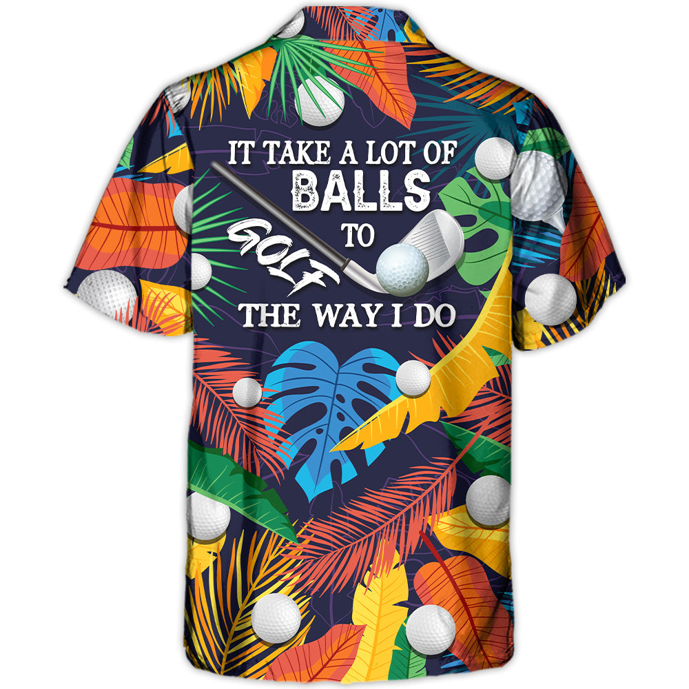 Golf Funny It Takes A Lot Of Balls To Golf The Way I Do Tropical Golf Lover - Hawaiian Shirt