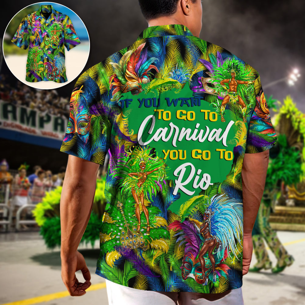 Festival Rio Carnival If You Want To Go To Carnival You Go To Rio - Hawaiian Shirt