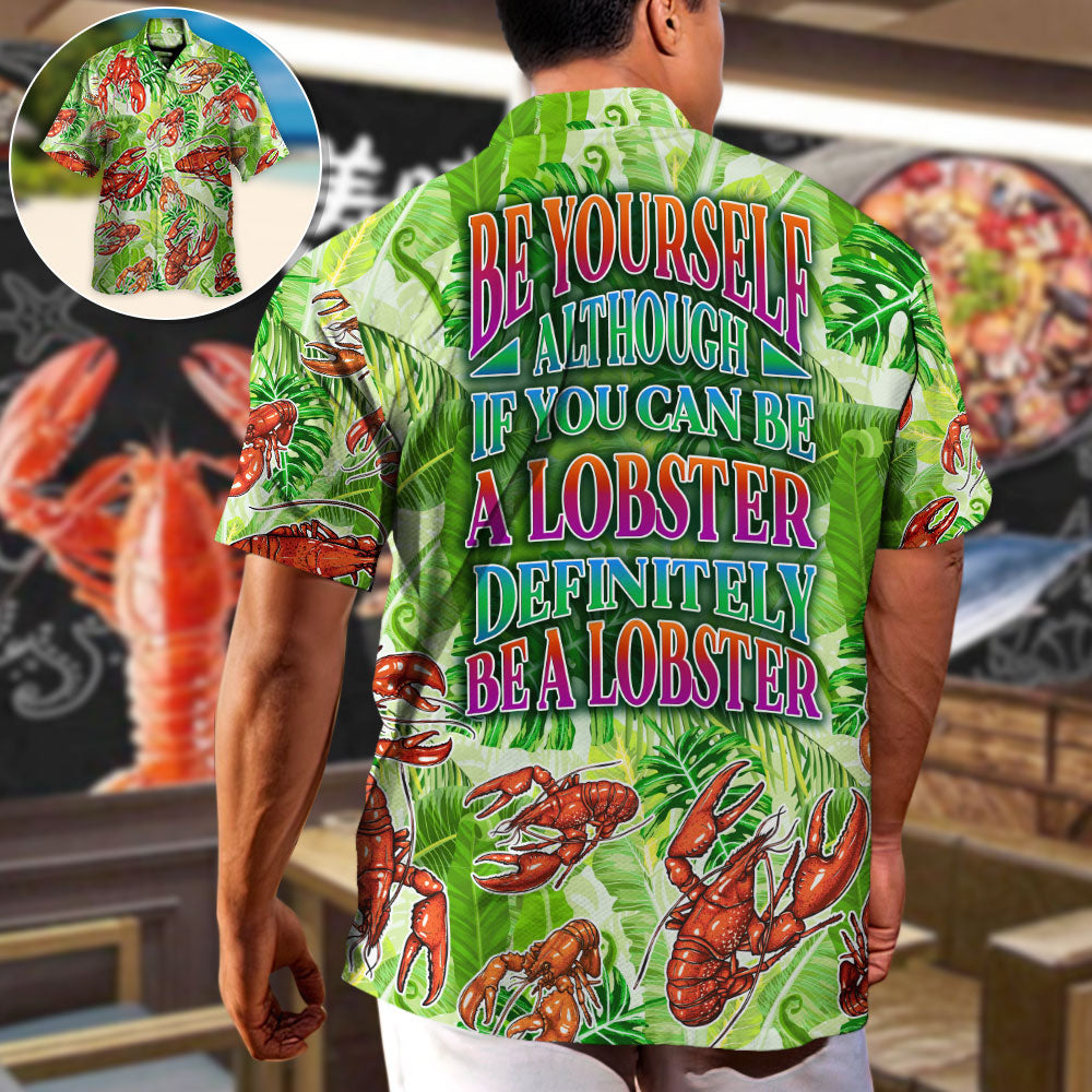 Lobster Be Yourself Although If You Can Be A Lobster Definitely Be A Lobster Tropical Vibe Amazing Style - Hawaiian Shirt