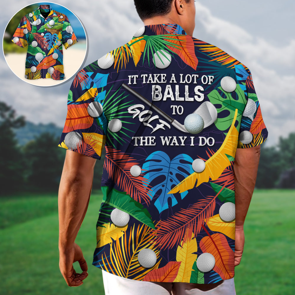 Golf Funny It Takes A Lot Of Balls To Golf The Way I Do Tropical Golf Lover - Hawaiian Shirt