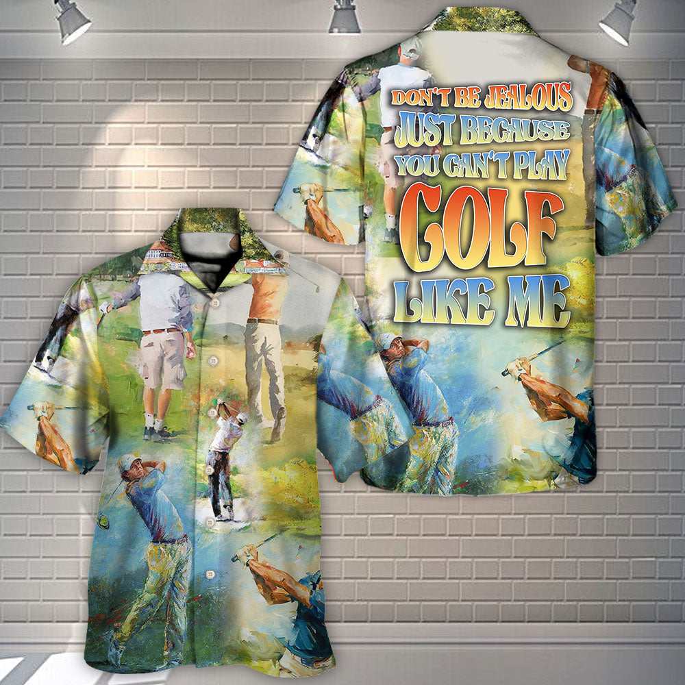 Golf Don't Be Jealous Just Because You Can't Play Golf Like Me - Hawaiian Shirt